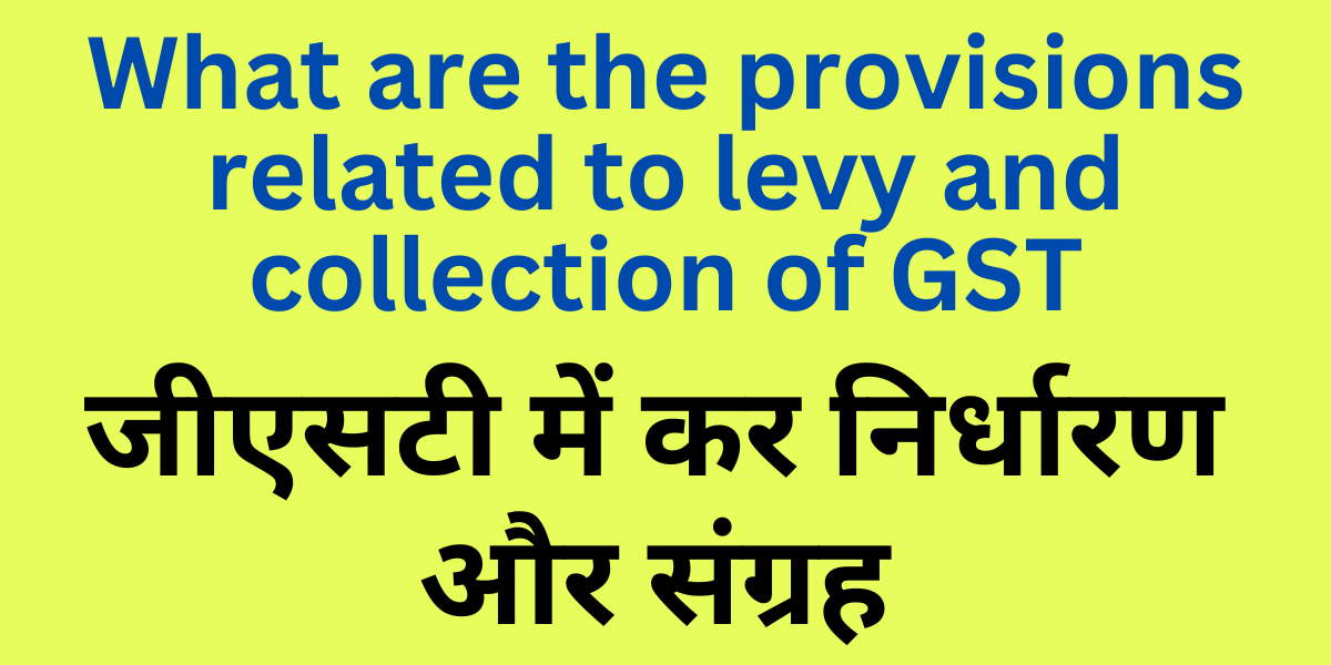 What are the provisions related to levy and collection of GST