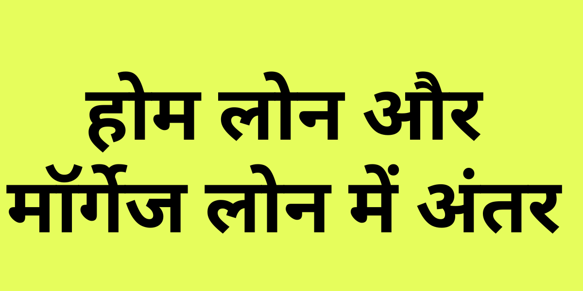 Home Loan Vs Mortgage Loan in Hindi